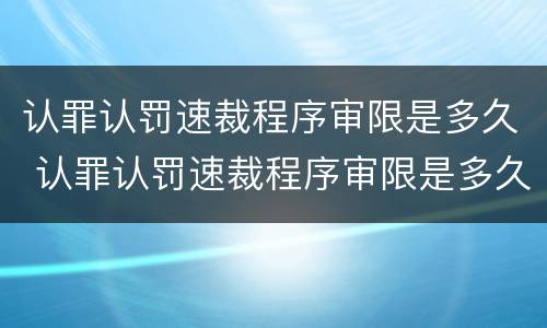 认罪认罚速裁程序审限是多久 认罪认罚速裁程序审限是多久内