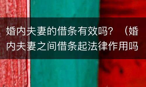 婚内夫妻的借条有效吗？（婚内夫妻之间借条起法律作用吗）