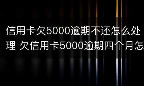 信用卡欠5000逾期不还怎么处理 欠信用卡5000逾期四个月怎么办