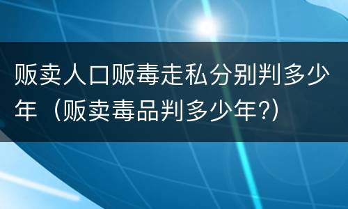 贩卖人口贩毒走私分别判多少年（贩卖毒品判多少年?）