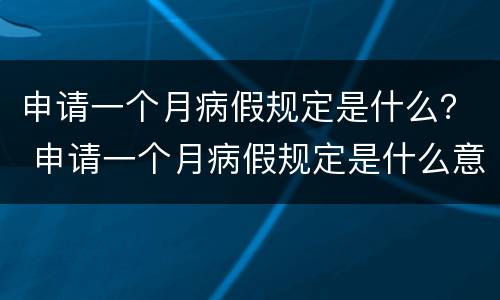 申请一个月病假规定是什么？ 申请一个月病假规定是什么意思