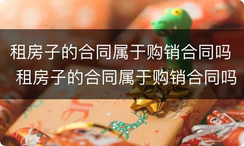 租房子的合同属于购销合同吗 租房子的合同属于购销合同吗