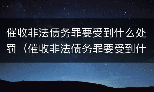 催收非法债务罪要受到什么处罚（催收非法债务罪要受到什么处罚才能立案）