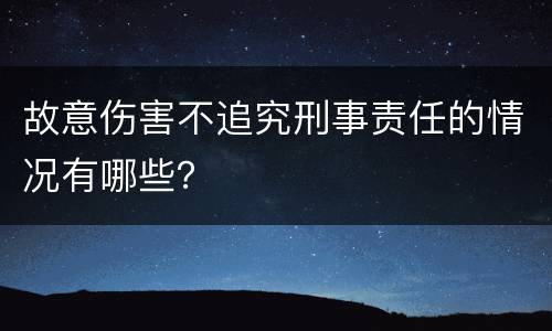 故意伤害不追究刑事责任的情况有哪些？