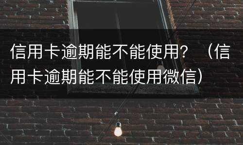 信用卡逾期能不能使用？（信用卡逾期能不能使用微信）