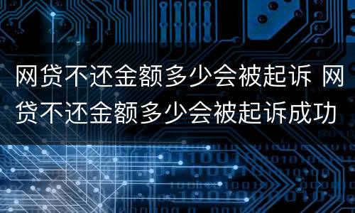网贷不还金额多少会被起诉 网贷不还金额多少会被起诉成功