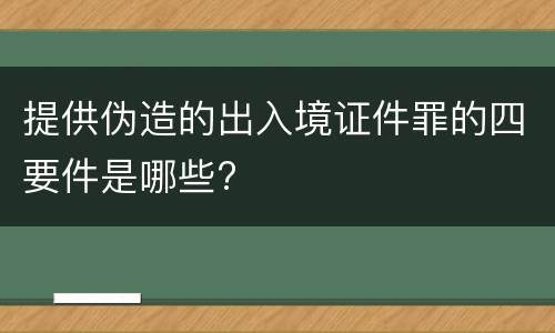 提供伪造的出入境证件罪的四要件是哪些?