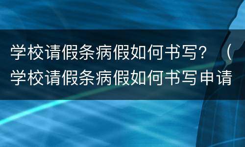 学校请假条病假如何书写？（学校请假条病假如何书写申请）