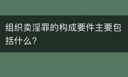 组织卖淫罪的构成要件主要包括什么?