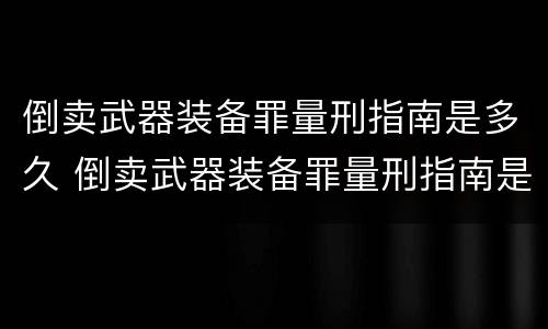 倒卖武器装备罪量刑指南是多久 倒卖武器装备罪量刑指南是多久出来的