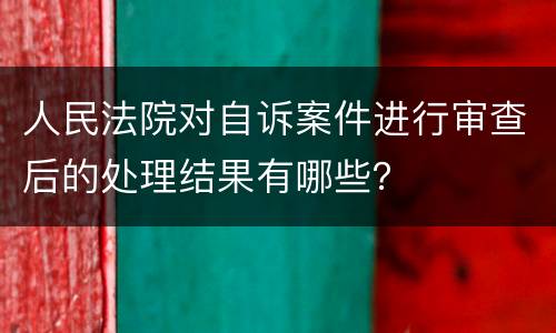 人民法院对自诉案件进行审查后的处理结果有哪些？