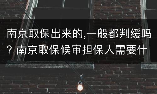 南京取保出来的,一般都判缓吗? 南京取保候审担保人需要什么条件