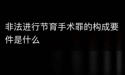 非法进行节育手术罪的构成要件是什么