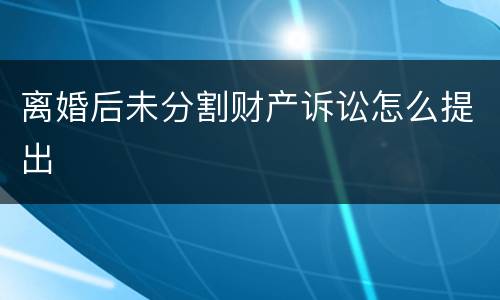 离婚后未分割财产诉讼怎么提出