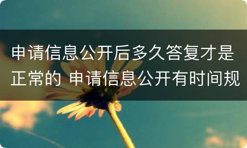 申请信息公开后多久答复才是正常的 申请信息公开有时间规定吗