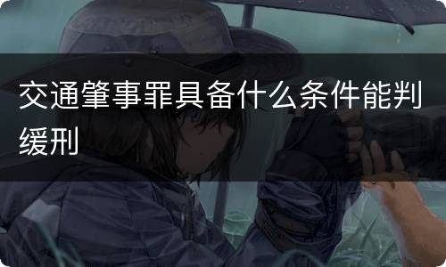 交通肇事罪具备什么条件能判缓刑