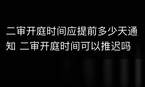 二审开庭时间应提前多少天通知 二审开庭时间可以推迟吗