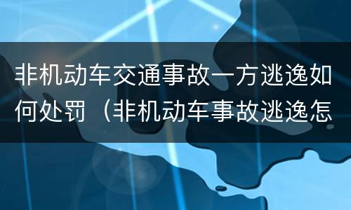 非机动车交通事故一方逃逸如何处罚（非机动车事故逃逸怎么处罚）