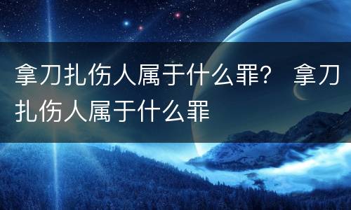 拿刀扎伤人属于什么罪？ 拿刀扎伤人属于什么罪