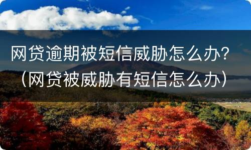 网贷逾期被短信威胁怎么办？（网贷被威胁有短信怎么办）