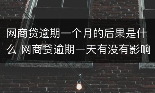 网商贷逾期一个月的后果是什么 网商贷逾期一天有没有影响