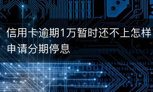 信用卡逾期1万暂时还不上怎样申请分期停息