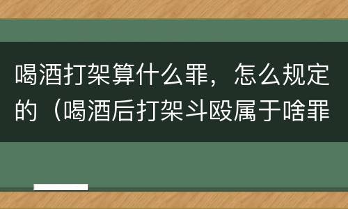 喝酒打架算什么罪，怎么规定的（喝酒后打架斗殴属于啥罪刑）