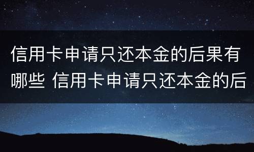 信用卡申请只还本金的后果有哪些 信用卡申请只还本金的后果有哪些影响