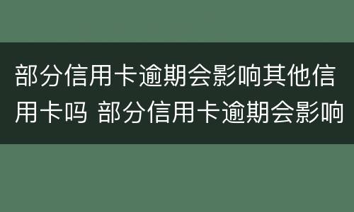 部分信用卡逾期会影响其他信用卡吗 部分信用卡逾期会影响其他信用卡吗怎么办