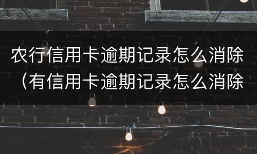 农行信用卡逾期记录怎么消除（有信用卡逾期记录怎么消除）