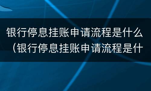 银行停息挂账申请流程是什么（银行停息挂账申请流程是什么样的）