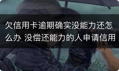 欠信用卡逾期确实没能力还怎么办 没偿还能力的人申请信用卡欠款怎么办