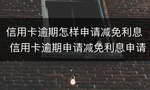 信用卡逾期怎样申请减免利息 信用卡逾期申请减免利息申请书
