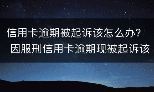 信用卡逾期被起诉该怎么办？ 因服刑信用卡逾期现被起诉该怎么做