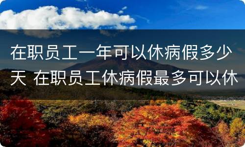 在职员工一年可以休病假多少天 在职员工休病假最多可以休多少天