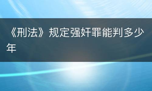 《刑法》规定强奸罪能判多少年