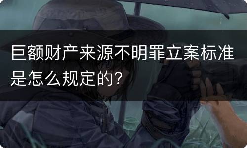 巨额财产来源不明罪立案标准是怎么规定的?