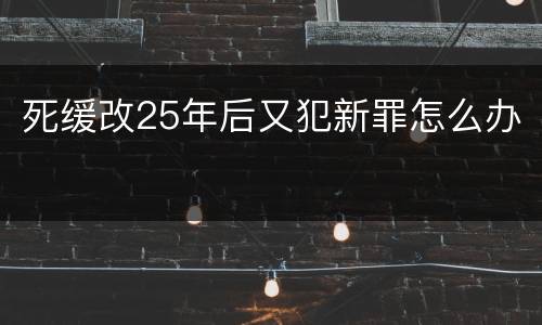 死缓改25年后又犯新罪怎么办