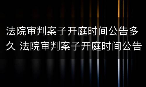 法院审判案子开庭时间公告多久 法院审判案子开庭时间公告多久出结果