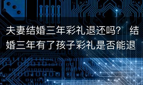 夫妻结婚三年彩礼退还吗？ 结婚三年有了孩子彩礼是否能退还