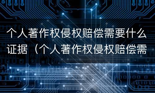 个人著作权侵权赔偿需要什么证据（个人著作权侵权赔偿需要什么证据材料）