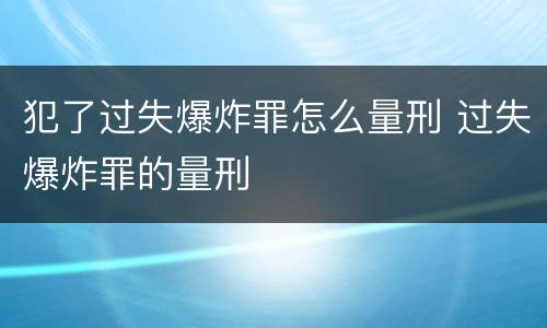 犯了过失爆炸罪怎么量刑 过失爆炸罪的量刑