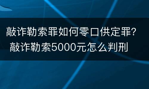敲诈勒索罪如何零口供定罪？ 敲诈勒索5000元怎么判刑