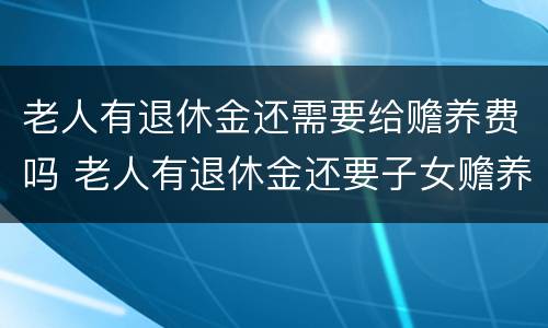 老人有退休金还需要给赡养费吗 老人有退休金还要子女赡养
