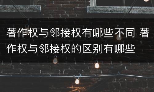 著作权与邻接权有哪些不同 著作权与邻接权的区别有哪些