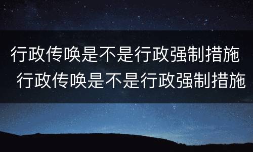 行政传唤是不是行政强制措施 行政传唤是不是行政强制措施呢