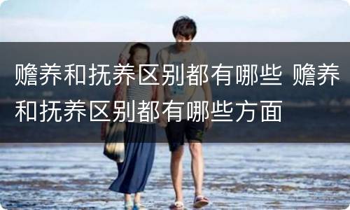 赡养和抚养区别都有哪些 赡养和抚养区别都有哪些方面