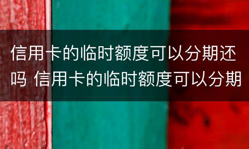 信用卡的临时额度可以分期还吗 信用卡的临时额度可以分期还吗可以取现吗