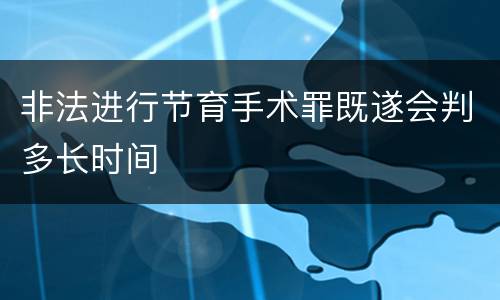 非法进行节育手术罪既遂会判多长时间