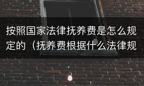 按照国家法律抚养费是怎么规定的（抚养费根据什么法律规定）
